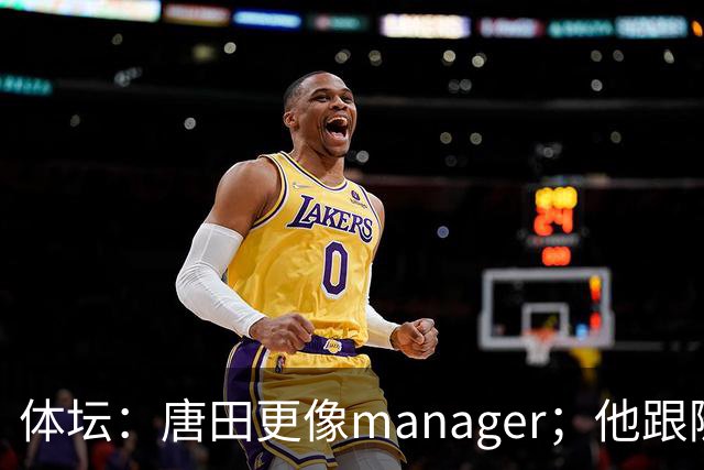 体坛：唐田更像manager；他跟随多位名帅，有进的足球理念
