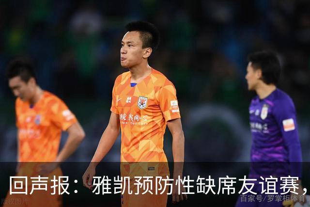 回声报：雅凯预防性缺席友谊赛，将在美国行期间恢复训练