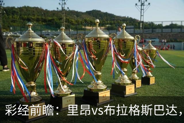 彩经前瞻：里昂vs布拉格斯巴达，法甲豪门的背水一战
