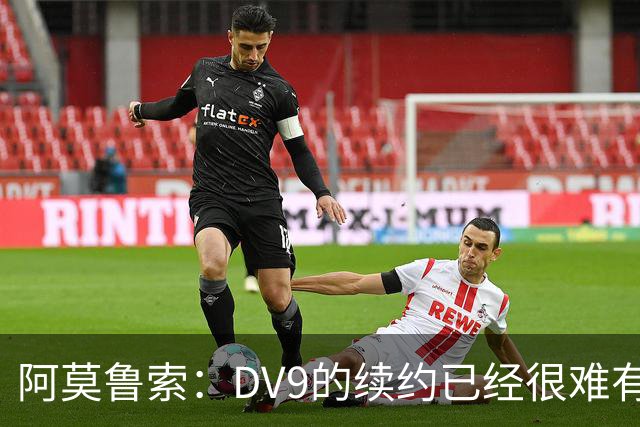 阿莫鲁索：DV9的续约已经很难有转机，戴维有能力每个赛季进20球