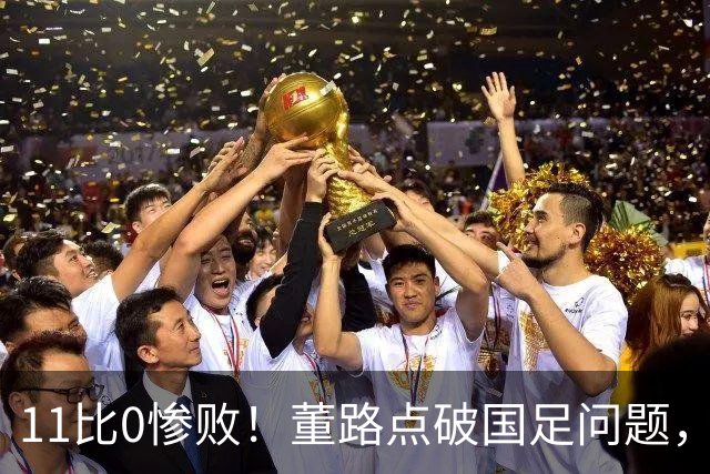 11比0惨败！董路点破国足问题，放话2034进不了世界杯直接退休